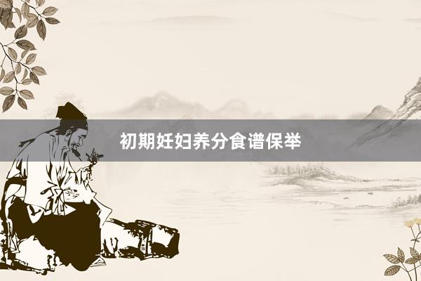 初期妊妇养分食谱保举
